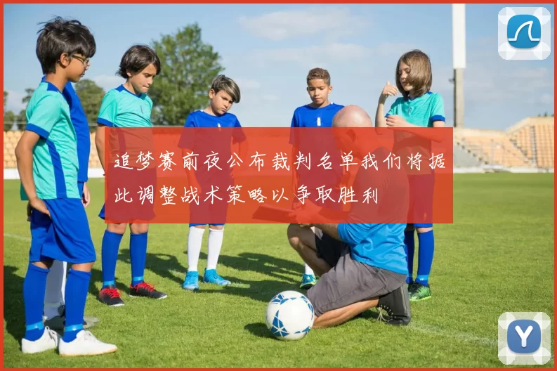 追梦赛前夜公布裁判名单我们将据此调整战术策略以争取胜利