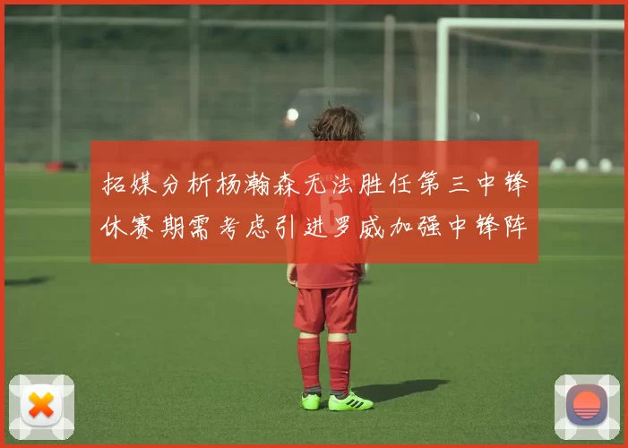 拓媒分析杨瀚森无法胜任第三中锋休赛期需考虑引进罗威加强中锋阵容