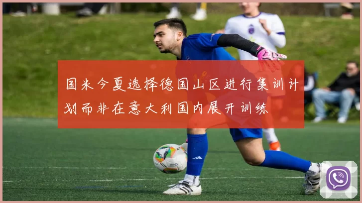 国米今夏选择德国山区进行集训计划而非在意大利国内展开训练