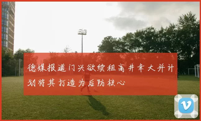 德媒报道门兴欲续租高井幸大并计划将其打造为后防核心