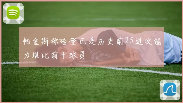 帕金斯称哈登已是历史前25进攻能力堪比前十球员