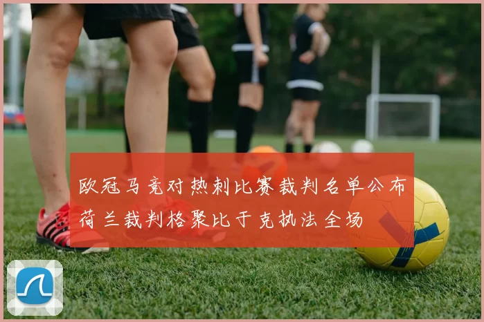 欧冠马竞对热刺比赛裁判名单公布荷兰裁判格聚比于克执法全场