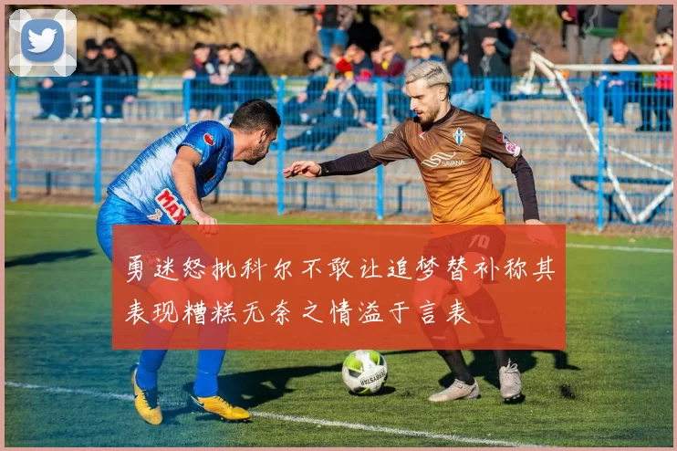 勇迷怒批科尔不敢让追梦替补称其表现糟糕无奈之情溢于言表