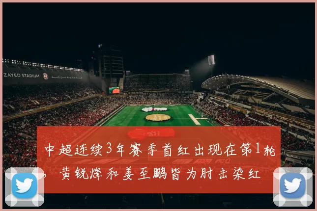 中超连续3年赛季首红出现在第1轮，黄锐烽和姜至鹏皆为肘击染红