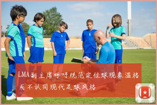 LMA副主席呼吁规范定位球现象温格或不认同现代足球风格