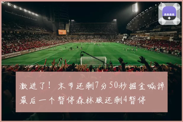 激进了！末节还剩7分50秒掘金喊掉最后一个暂停森林狼还剩4暂停