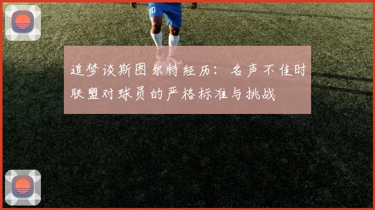 追梦谈斯图尔特经历：名声不佳时联盟对球员的严格标准与挑战